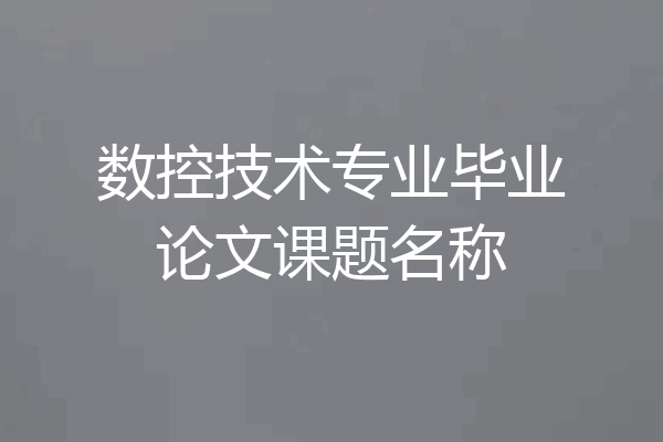 数控技术专业毕业论文课题名称
