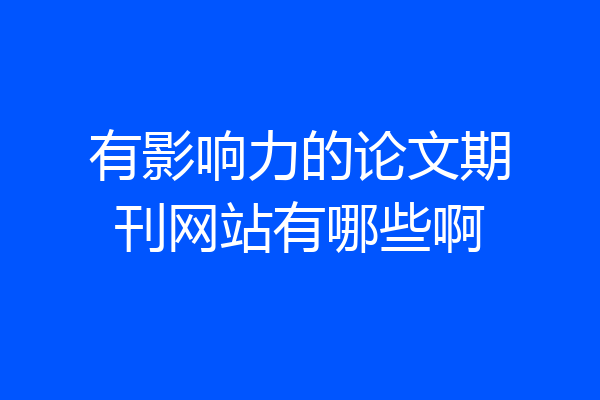 有影响力的论文期刊网站有哪些啊