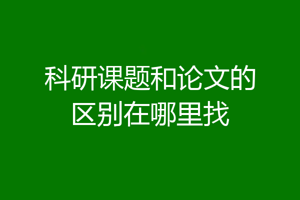 科研课题和论文的区别在哪里找