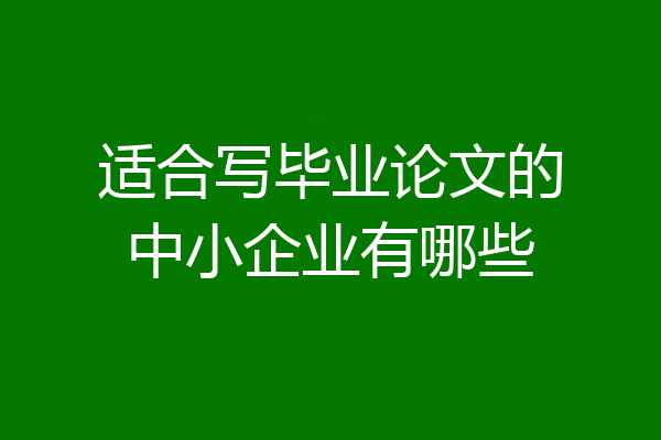 适合写毕业论文的中小企业有哪些