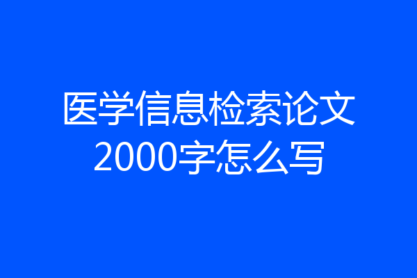 医学信息检索论文2000字怎么写