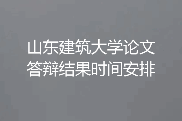 山东建筑大学论文答辩结果时间安排