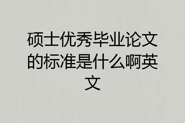 硕士优秀毕业论文的标准是什么啊英文
