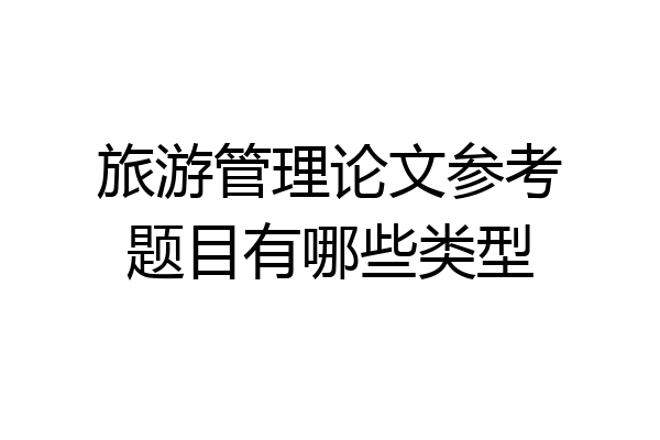 旅游管理论文参考题目有哪些类型