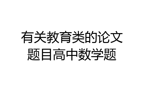 有关教育类的论文题目高中数学题