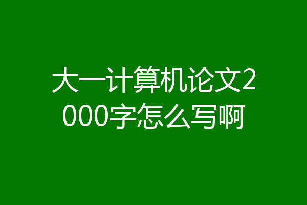 大一计算机论文2000字怎么写啊