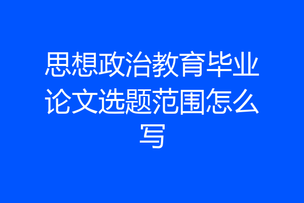 思想政治教育毕业论文选题范围怎么写
