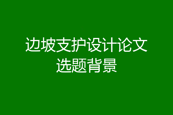 边坡支护设计论文选题背景