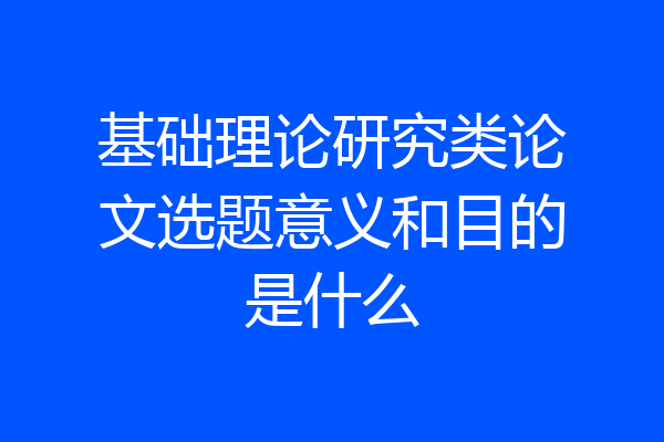基础理论研究类论文选题意义和目的是什么