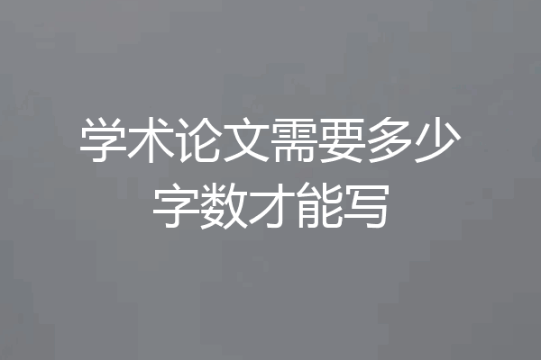 学术论文需要多少字数才能写