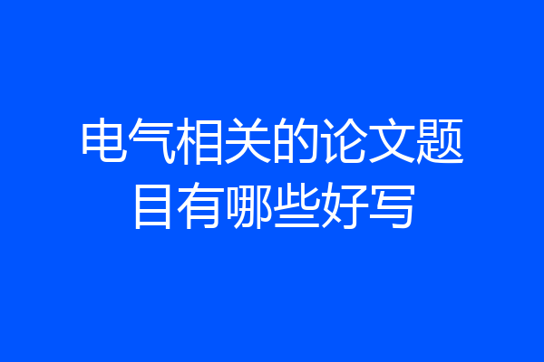 电气相关的论文题目有哪些好写