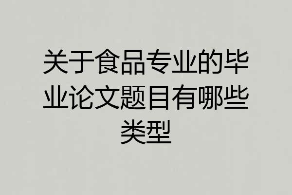 关于食品专业的毕业论文题目有哪些类型