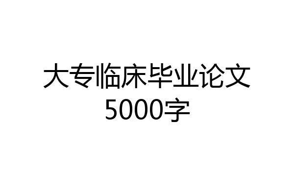 大专临床毕业论文5000字