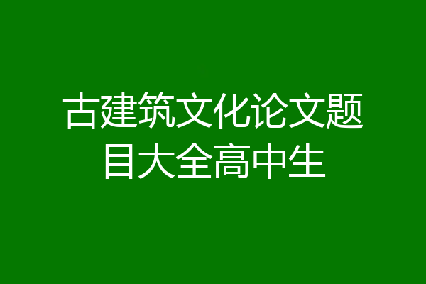 古建筑文化论文题目大全高中生
