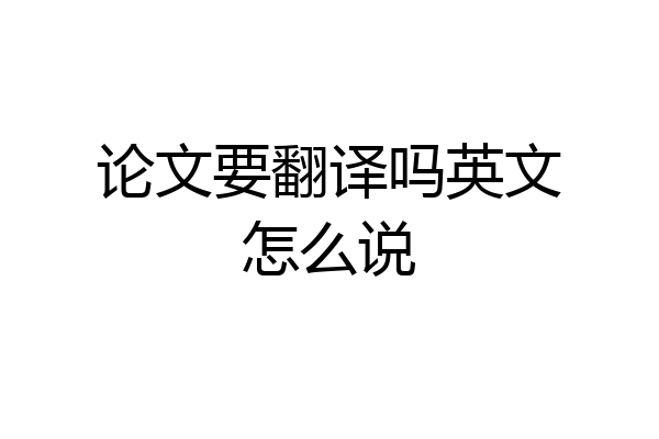 论文要翻译吗英文怎么说