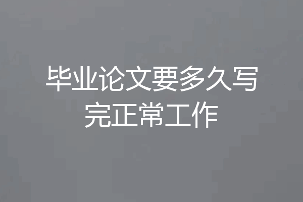 毕业论文要多久写完正常工作