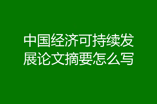中国经济可持续发展论文摘要怎么写