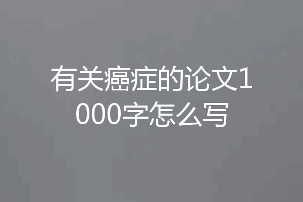 有关癌症的论文1000字怎么写
