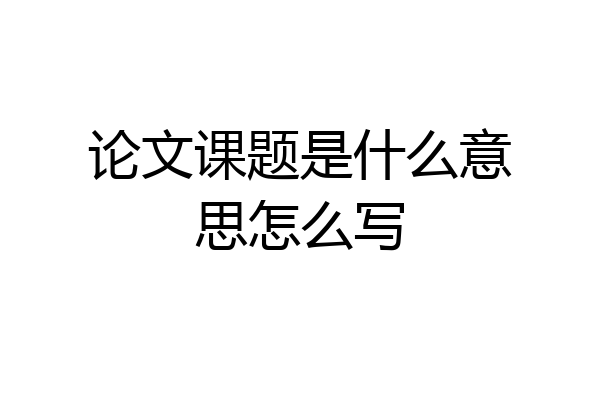 论文课题是什么意思怎么写