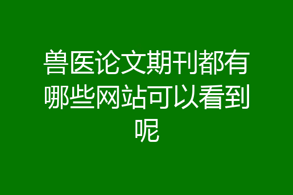 兽医论文期刊都有哪些网站可以看到呢