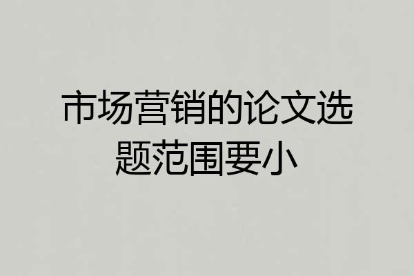 市场营销的论文选题范围要小