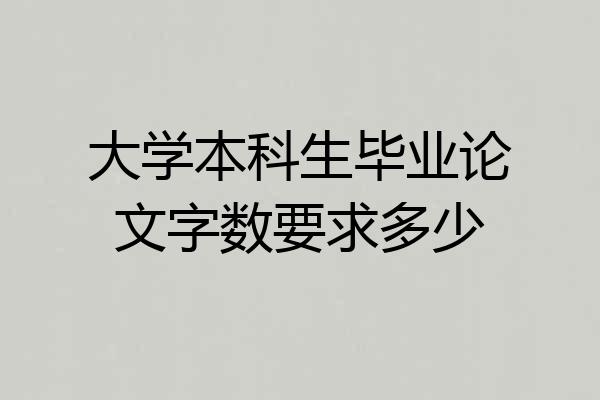 大学本科生毕业论文字数要求多少