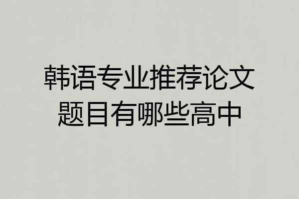 韩语专业推荐论文题目有哪些高中