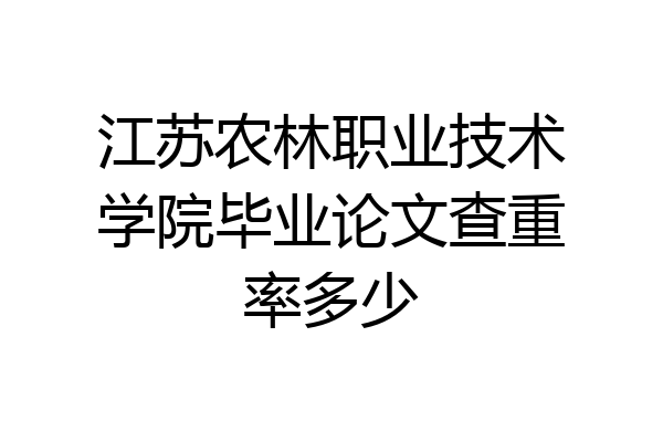 江苏农林职业技术学院毕业论文查重率多少
