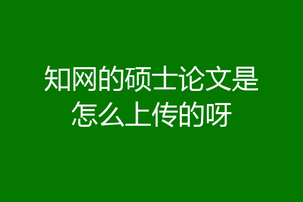 知网的硕士论文是怎么上传的呀