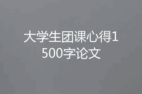 大学生团课心得1500字论文