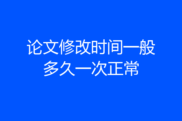 论文修改时间一般多久一次正常