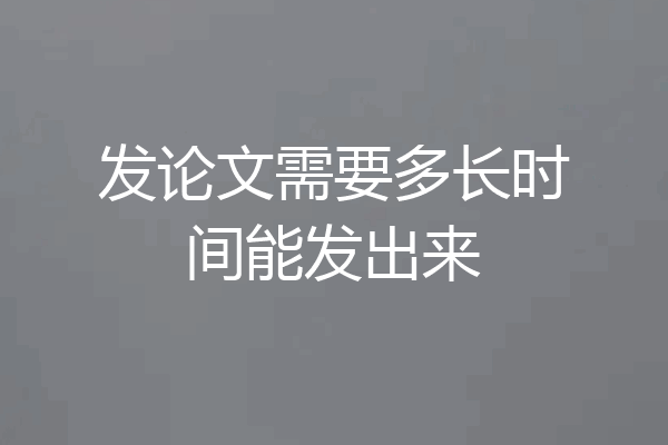 发论文需要多长时间能发出来
