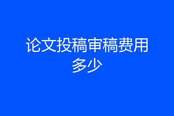 论文投稿审稿费用多少