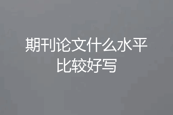 期刊论文什么水平比较好写