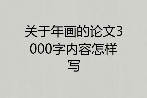 关于年画的论文3000字内容怎样写