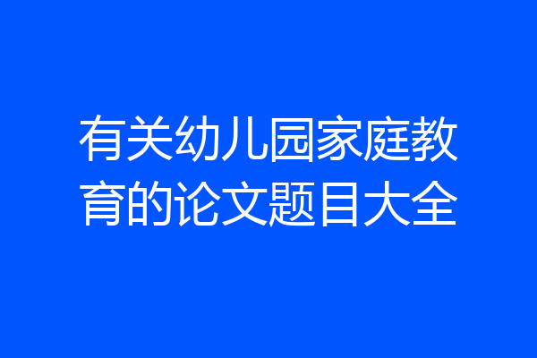有关幼儿园家庭教育的论文题目大全