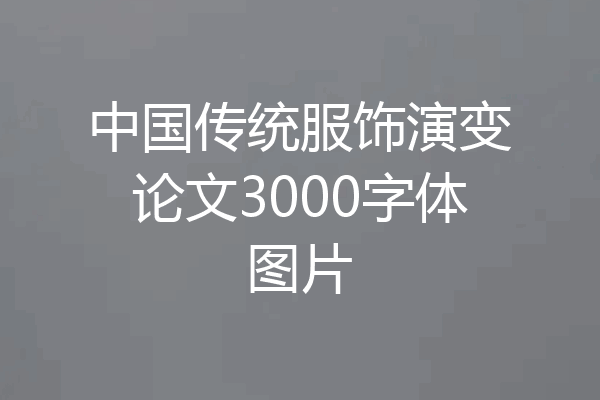 中国传统服饰演变论文3000字体图片