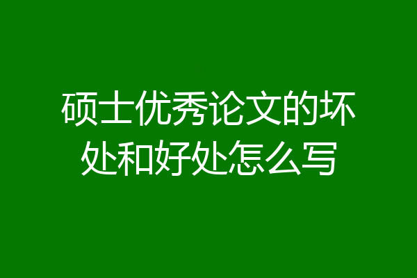 硕士优秀论文的坏处和好处怎么写