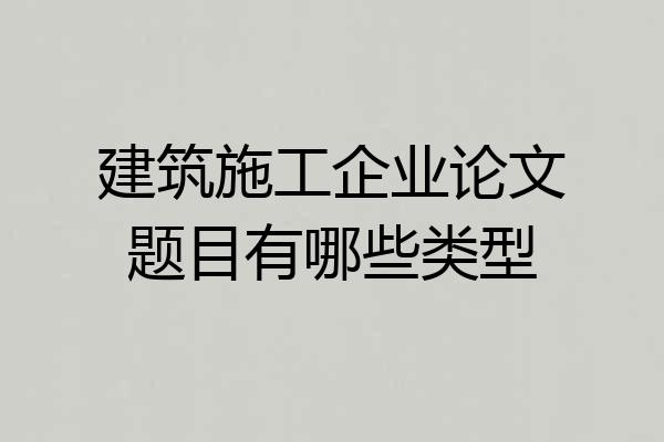 建筑施工企业论文题目有哪些类型