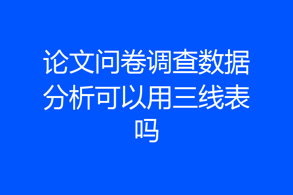 论文问卷调查数据分析可以用三线表吗