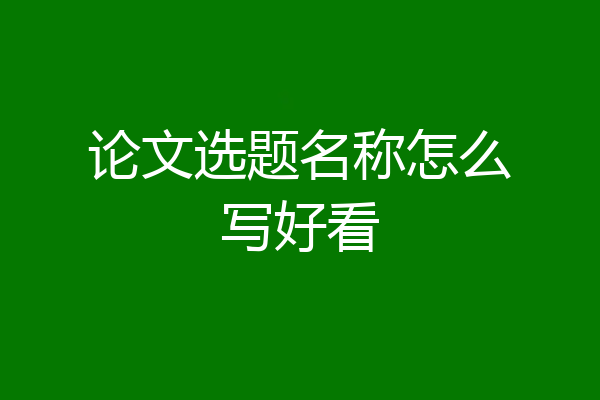 论文选题名称怎么写好看