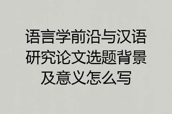 语言学前沿与汉语研究论文选题背景及意义怎么写