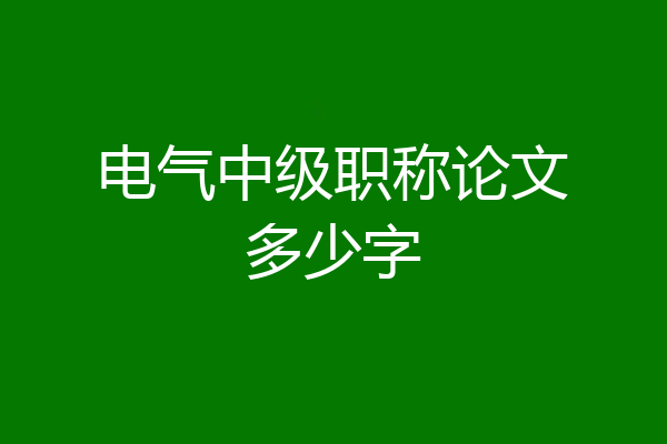 电气中级职称论文多少字
