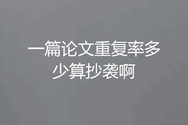 一篇论文重复率多少算抄袭啊