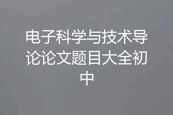 电子科学与技术导论论文题目大全初中