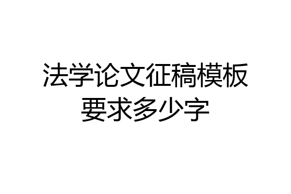法学论文征稿模板要求多少字