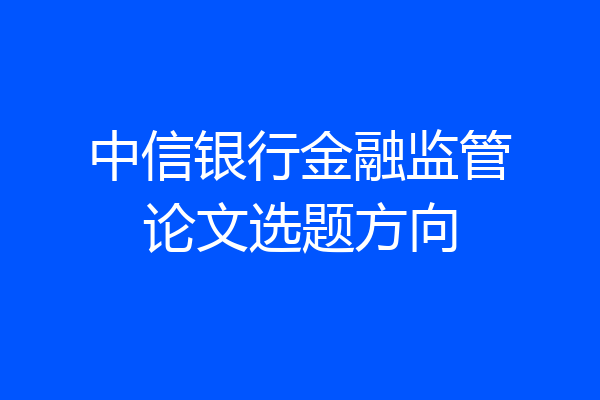 中信银行金融监管论文选题方向