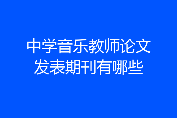 中学音乐教师论文发表期刊有哪些