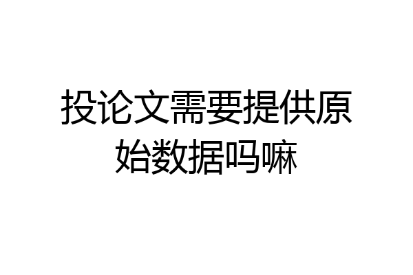 投论文需要提供原始数据吗嘛