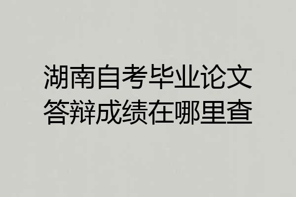 湖南自考毕业论文答辩成绩在哪里查